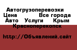 Автогрузоперевозки › Цена ­ 1 000 - Все города Авто » Услуги   . Крым,Красноперекопск